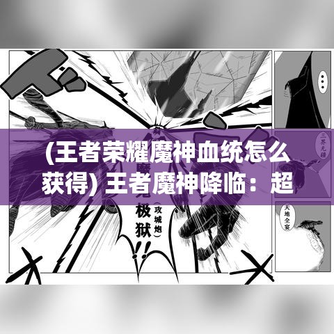 (王者荣耀魔神血统怎么获得) 王者魔神降临：超凡力量的秘密，如何在战斗中运用魔神力量制霸全场！